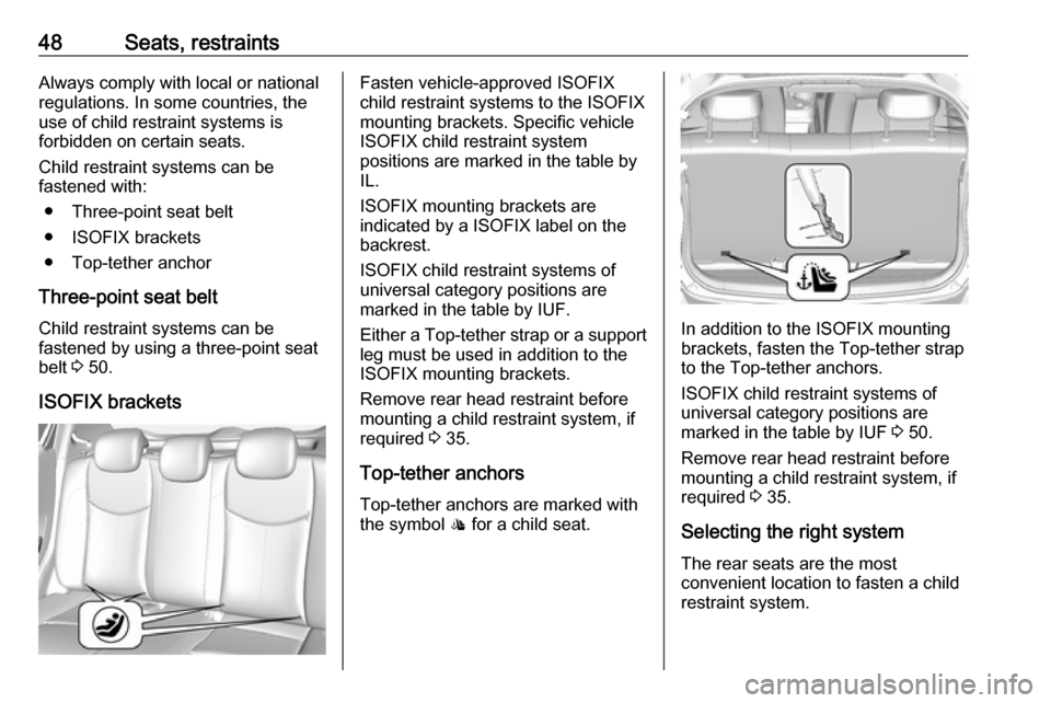 OPEL KARL 2018 Service Manual 48Seats, restraintsAlways comply with local or national
regulations. In some countries, the
use of child restraint systems is
forbidden on certain seats.
Child restraint systems can be
fastened with:
OPEL KARL 2018 Service Manual 48Seats, restraintsAlways comply with local or national
regulations. In some countries, the
use of child restraint systems is
forbidden on certain seats.
Child restraint systems can be
fastened with: