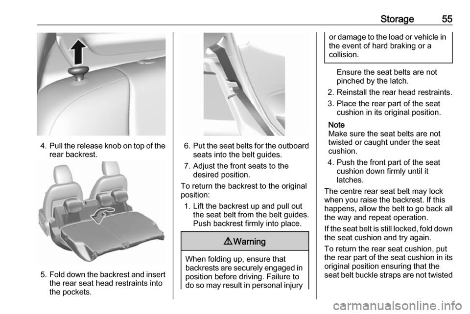 OPEL KARL 2018  Owners Manual Storage55
4.Pull the release knob on top of the
rear backrest.
5. Fold down the backrest and insert
the rear seat head restraints into
the pockets.
6. Put the seat belts for the outboard
seats into th