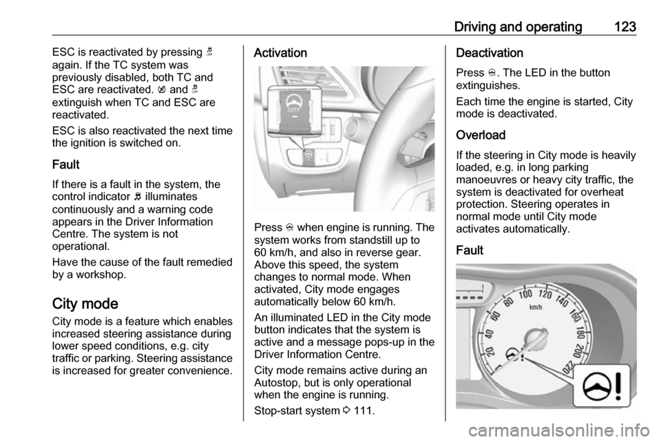 OPEL KARL 2018.5  Owners Manual Driving and operating123ESC is reactivated by pressing t
again. If the TC system was
previously disabled, both TC and
ESC are reactivated.  k and  t
extinguish when TC and ESC are
reactivated.
ESC is 