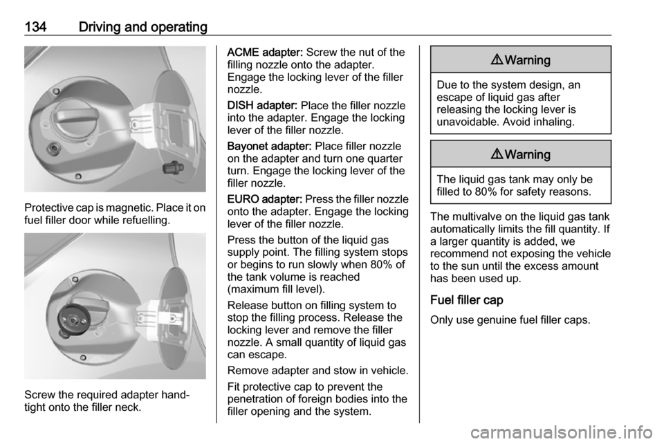 OPEL KARL 2018.5  Owners Manual 134Driving and operating
Protective cap is magnetic. Place it on
fuel filler door while refuelling.
Screw the required adapter hand-
tight onto the filler neck.
ACME adapter:  Screw the nut of the
fil