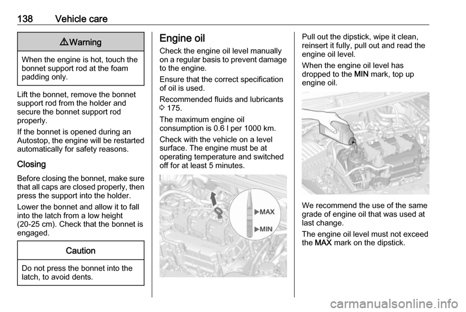 OPEL KARL 2018.5  Owners Manual 138Vehicle care9Warning
When the engine is hot, touch the
bonnet support rod at the foam
padding only.
Lift the bonnet, remove the bonnet
support rod from the holder and
secure the bonnet support rod
