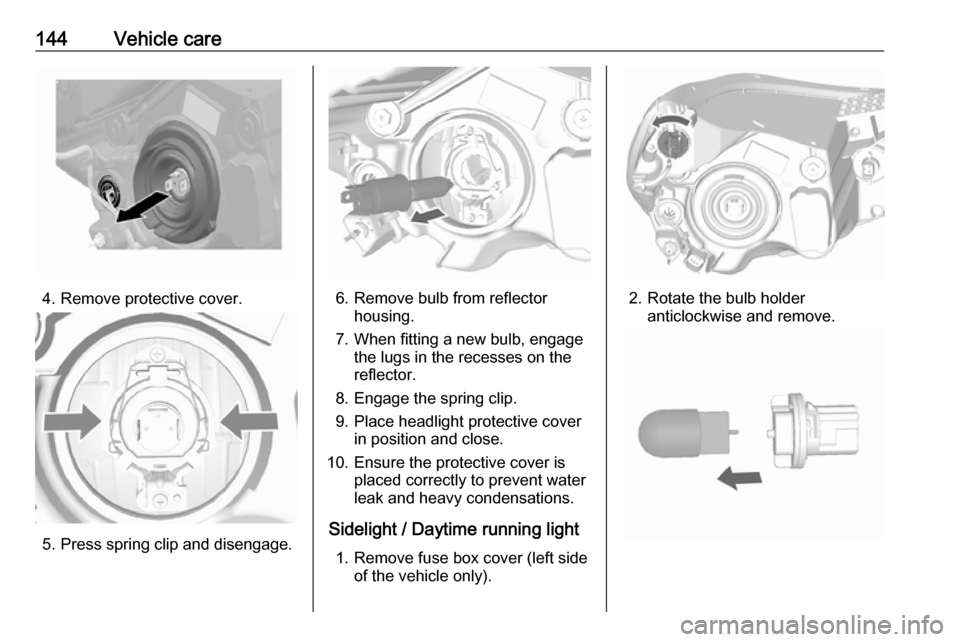 OPEL KARL 2018.5  Owners Manual 144Vehicle care
4. Remove protective cover.
5. Press spring clip and disengage.
6. Remove bulb from reflectorhousing.
7. When fitting a new bulb, engage the lugs in the recesses on the
reflector.
8. E
