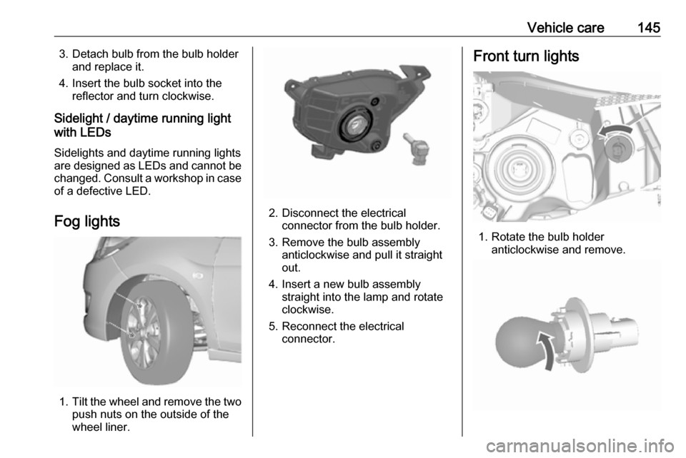 OPEL KARL 2018.5  Owners Manual Vehicle care1453. Detach bulb from the bulb holderand replace it.
4. Insert the bulb socket into the reflector and turn clockwise.
Sidelight / daytime running light
with LEDs
Sidelights and daytime ru