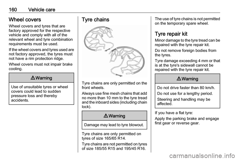 OPEL KARL 2018.5  Owners Manual 160Vehicle careWheel coversWheel covers and tyres that are
factory approved for the respective
vehicle and comply with all of the
relevant wheel and tyre combination
requirements must be used.
If the 