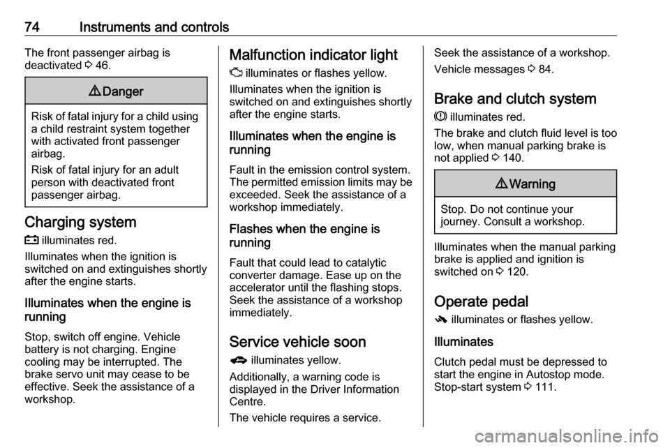 OPEL KARL 2018.5  Owners Manual 74Instruments and controlsThe front passenger airbag is
deactivated  3 46.9 Danger
Risk of fatal injury for a child using
a child restraint system together
with activated front passenger
airbag.
Risk 