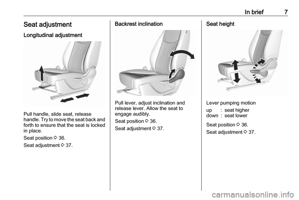 OPEL KARL 2018.5  Manual user In brief7Seat adjustmentLongitudinal adjustment
Pull handle, slide seat, release
handle. Try to move the seat back and forth to ensure that the seat is locked
in place.
Seat position  3 36.
Seat adjus