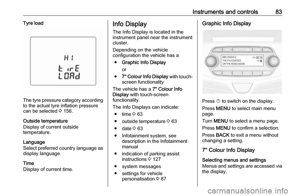 OPEL KARL 2018.5  Owners Manual Instruments and controls83Tyre load
The tyre pressure category accordingto the actual tyre inflation pressure
can be selected  3 156.
Outside temperature
Display of current outside
temperature.
Langua