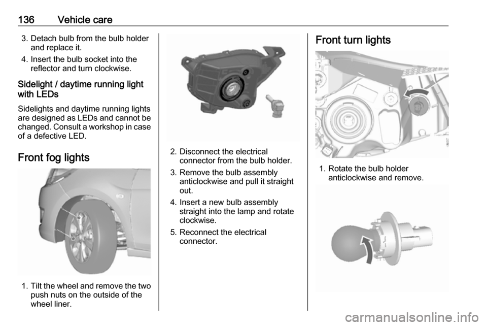 OPEL KARL 2019  Owners Manual 136Vehicle care3. Detach bulb from the bulb holderand replace it.
4. Insert the bulb socket into the reflector and turn clockwise.
Sidelight / daytime running light
with LEDs
Sidelights and daytime ru