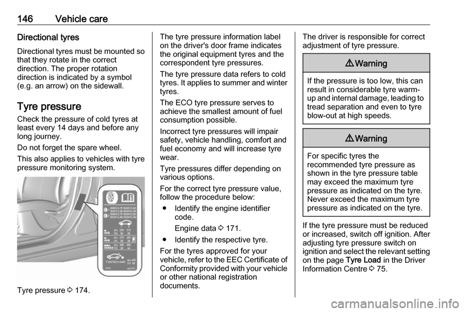 OPEL KARL 2019  Owners Manual 146Vehicle careDirectional tyres
Directional tyres must be mounted so that they rotate in the correct
direction. The proper rotation
direction is indicated by a symbol
(e.g. an arrow) on the sidewall.