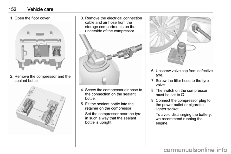 OPEL KARL 2019 Manual user 152Vehicle care1. Open the floor cover.
2. Remove the compressor and thesealant bottle.
3. Remove the electrical connectioncable and air hose from the
storage compartments on the
underside of the comp OPEL KARL 2019 Manual user 152Vehicle care1. Open the floor cover.
2. Remove the compressor and thesealant bottle.
3. Remove the electrical connectioncable and air hose from the
storage compartments on the
underside of the comp