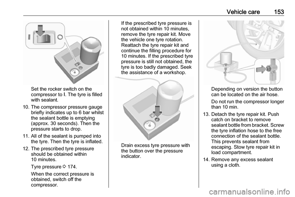 OPEL KARL 2019  Manual user Vehicle care153
Set the rocker switch on the
compressor to  I. The tyre is filled
with sealant.
10. The compressor pressure gauge briefly indicates up to 6 bar whilstthe sealant bottle is emptying
(ap