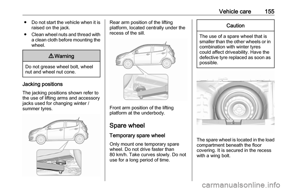 OPEL KARL 2019  Owners Manual Vehicle care155●Do not start the vehicle when it is
raised on the jack.
● Clean wheel nuts and thread with
a clean cloth before mounting the
wheel.9 Warning
Do not grease wheel bolt, wheel
nut and