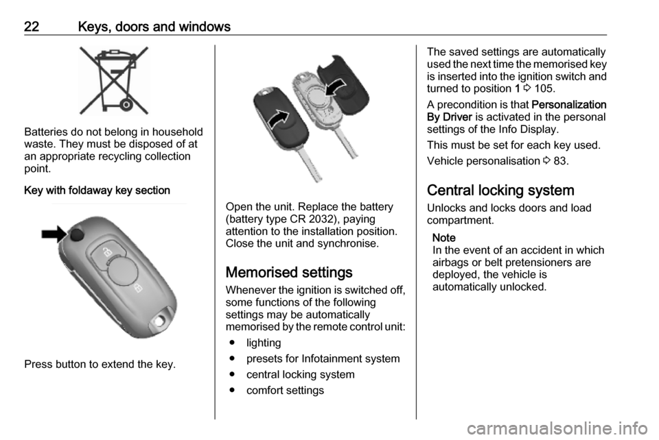 OPEL KARL 2019  Manual user 22Keys, doors and windows
Batteries do not belong in household
waste. They must be disposed of at
an appropriate recycling collection
point.
Key with foldaway key section
Press button to extend the ke