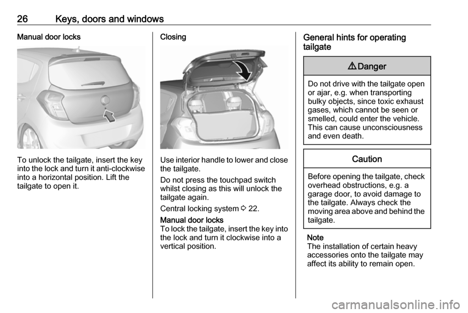 OPEL KARL 2019  Owners Manual 26Keys, doors and windowsManual door locks
To unlock the tailgate, insert the key
into the lock and turn it anti-clockwise into a horizontal position. Lift the
tailgate to open it.
Closing
Use interio