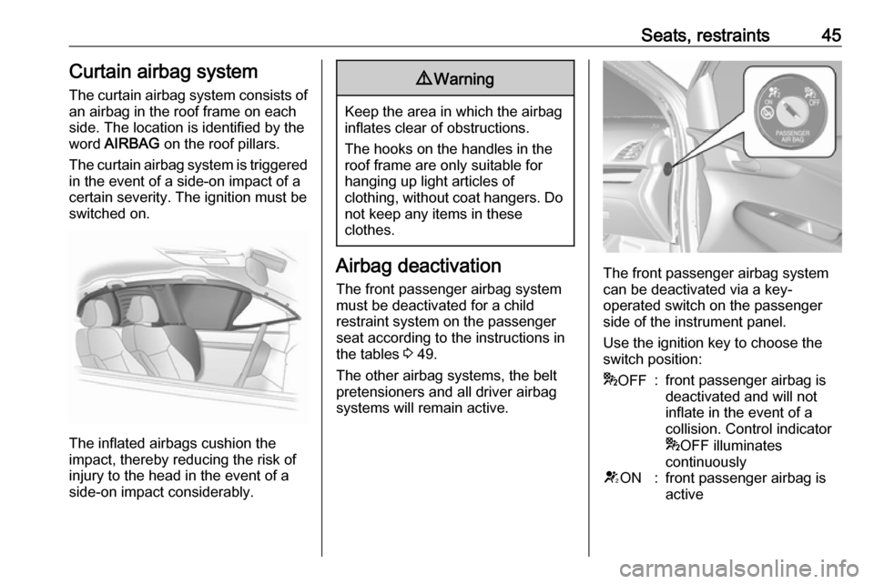 OPEL KARL 2019  Owners Manual Seats, restraints45Curtain airbag system
The curtain airbag system consists of an airbag in the roof frame on each
side. The location is identified by the
word  AIRBAG  on the roof pillars.
The curtai