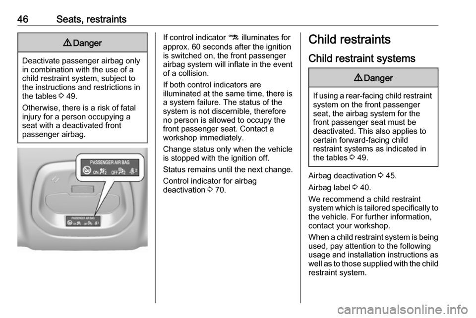 OPEL KARL 2019  Manual user 46Seats, restraints9Danger
Deactivate passenger airbag only
in combination with the use of a
child restraint system, subject to
the instructions and restrictions in
the tables  3 49.
Otherwise, there 