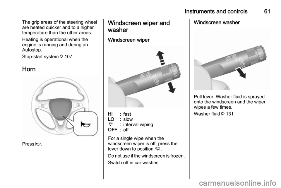 OPEL KARL 2019  Owners Manual Instruments and controls61The grip areas of the steering wheel
are heated quicker and to a higher
temperature than the other areas.
Heating is operational when the
engine is running and during an
Auto