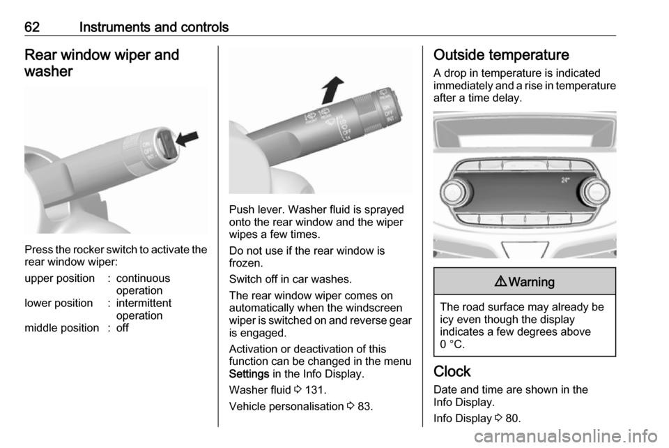 OPEL KARL 2019  Owners Manual 62Instruments and controlsRear window wiper andwasher
Press the rocker switch to activate the
rear window wiper:
upper position:continuous
operationlower position:intermittent
operationmiddle position