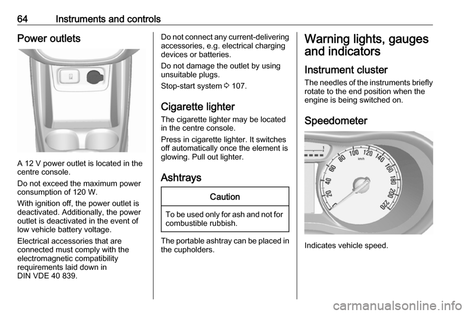 OPEL KARL 2019  Owners Manual 64Instruments and controlsPower outlets
A 12 V power outlet is located in the
centre console.
Do not exceed the maximum power
consumption of 120 W.
With ignition off, the power outlet is deactivated. 