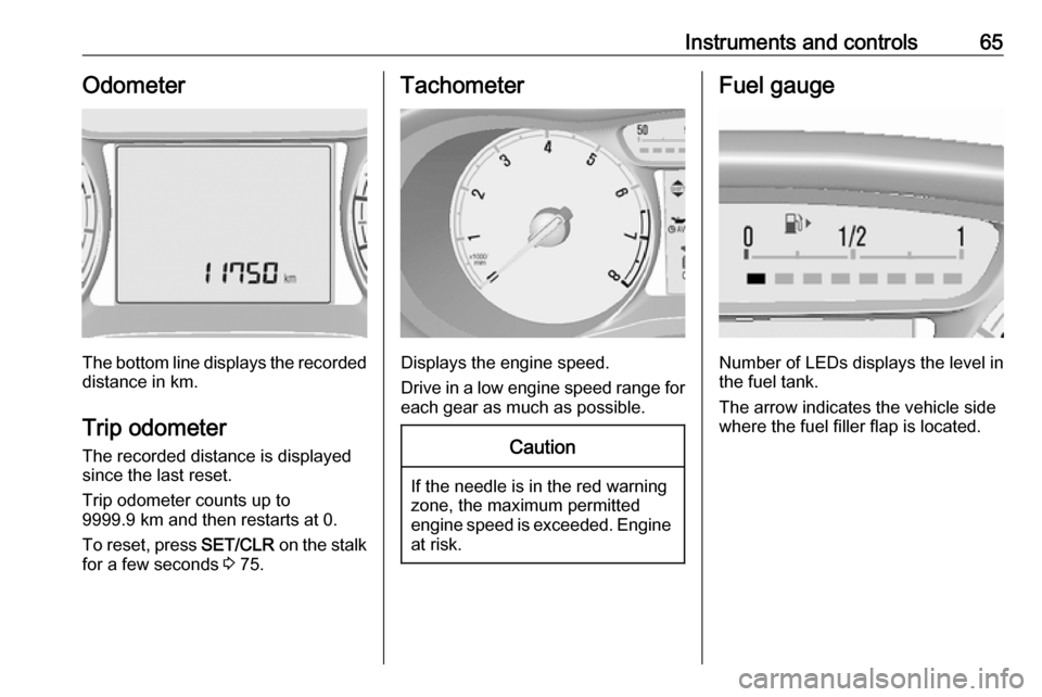 OPEL KARL 2019  Manual user Instruments and controls65Odometer
The bottom line displays the recordeddistance in km.
Trip odometer The recorded distance is displayedsince the last reset.
Trip odometer counts up to
9999.9 km and t