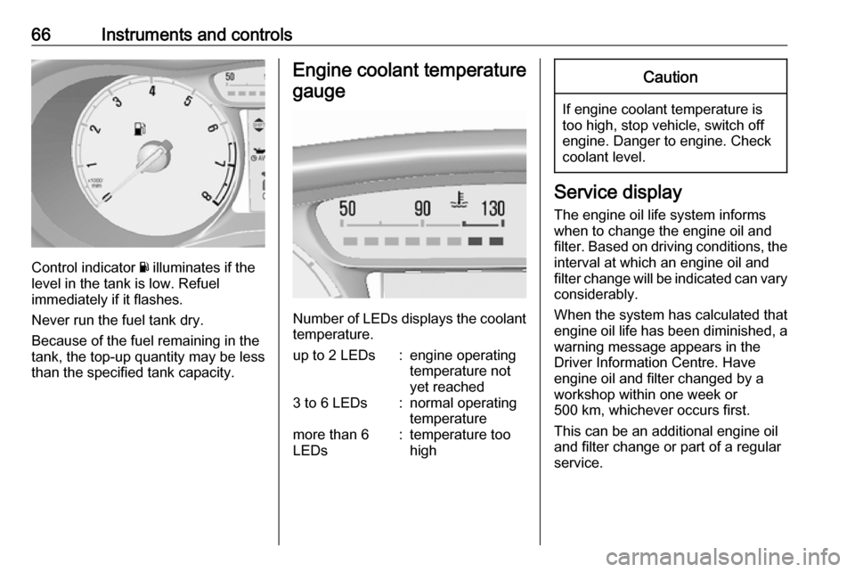 OPEL KARL 2019  Owners Manual 66Instruments and controls
Control indicator Y illuminates if the
level in the tank is low. Refuel
immediately if it flashes.
Never run the fuel tank dry.
Because of the fuel remaining in the
tank, th