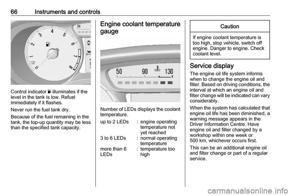 OPEL KARL 2019  Manual user 66Instruments and controls
Control indicator Y illuminates if the
level in the tank is low. Refuel
immediately if it flashes.
Never run the fuel tank dry.
Because of the fuel remaining in the
tank, th