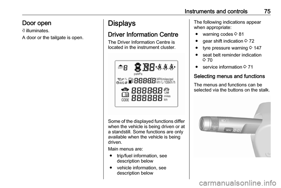 OPEL KARL 2019  Manual user Instruments and controls75Door openN  illuminates.
A door or the tailgate is open.Displays
Driver Information Centre The Driver Information Centre is
located in the instrument cluster.
Some of the dis
