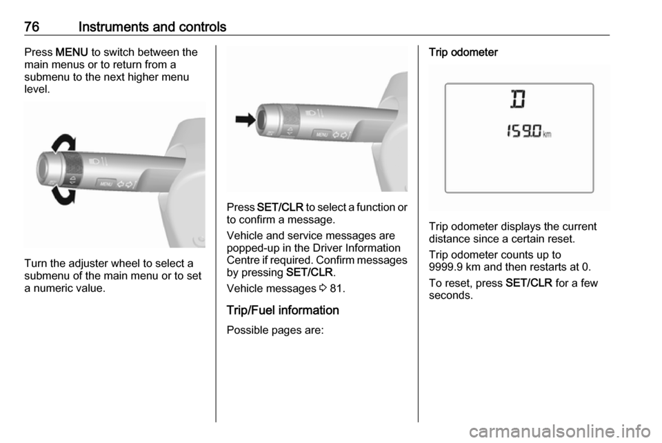 OPEL KARL 2019  Manual user 76Instruments and controlsPress MENU  to switch between the
main menus or to return from a
submenu to the next higher menu
level.
Turn the adjuster wheel to select a
submenu of the main menu or to set