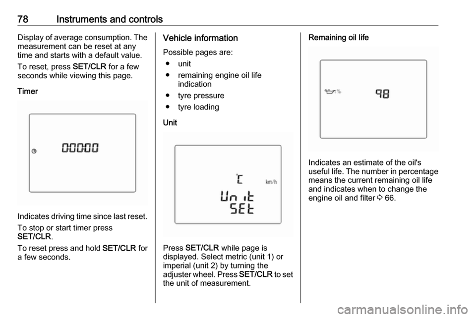OPEL KARL 2019  Manual user 78Instruments and controlsDisplay of average consumption. Themeasurement can be reset at any
time and starts with a default value.
To reset, press  SET/CLR for a few
seconds while viewing this page.
T
