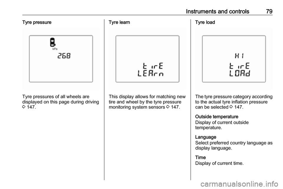 OPEL KARL 2019  Owners Manual Instruments and controls79Tyre pressure
Tyre pressures of all wheels are
displayed on this page during driving 3  147.
Tyre learn
This display allows for matching new
tire and wheel by the tyre pressu