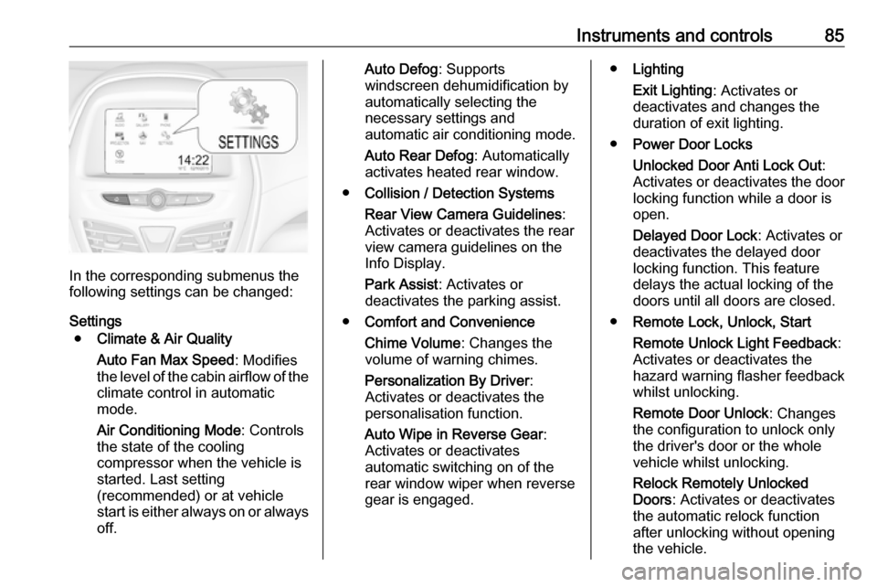 OPEL KARL 2019  Manual user Instruments and controls85
In the corresponding submenus the
following settings can be changed:
Settings ● Climate & Air Quality
Auto Fan Max Speed : Modifies
the level of the cabin airflow of the c