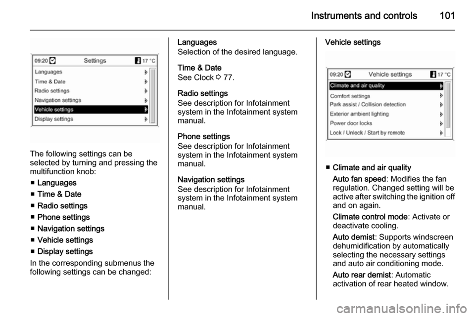 OPEL MOKKA 2014  Owners Manual Instruments and controls101
The following settings can be
selected by turning and pressing the
multifunction knob:
■ Languages
■ Time & Date
■ Radio settings
■ Phone settings
■ Navigation se