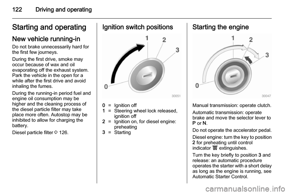 OPEL MOKKA 2014  Owners Manual 122Driving and operatingStarting and operating
New vehicle running-in Do not brake unnecessarily hard for
the first few journeys.
During the first drive, smoke may
occur because of wax and oil
evapora