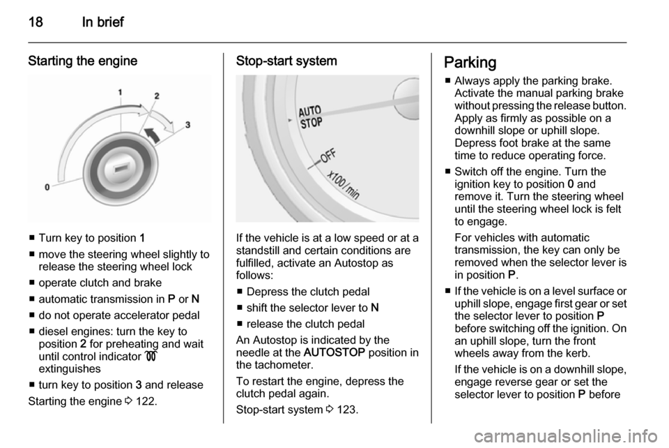 OPEL MOKKA 2014  Owners Manual 18In brief
Starting the engine
■ Turn key to position 1
■ move the steering wheel slightly to release the steering wheel lock
■ operate clutch and brake
■ automatic transmission in  P or  N
�