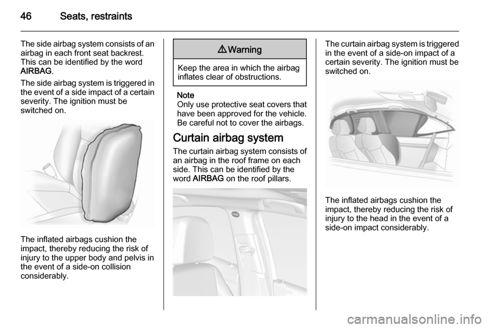 OPEL MOKKA 2014 Manual user 46Seats, restraints
The side airbag system consists of anairbag in each front seat backrest.
This can be identified by the word
AIRBAG .
The side airbag system is triggered in
the event of a side impa OPEL MOKKA 2014 Manual user 46Seats, restraints
The side airbag system consists of anairbag in each front seat backrest.
This can be identified by the word
AIRBAG .
The side airbag system is triggered in
the event of a side impa