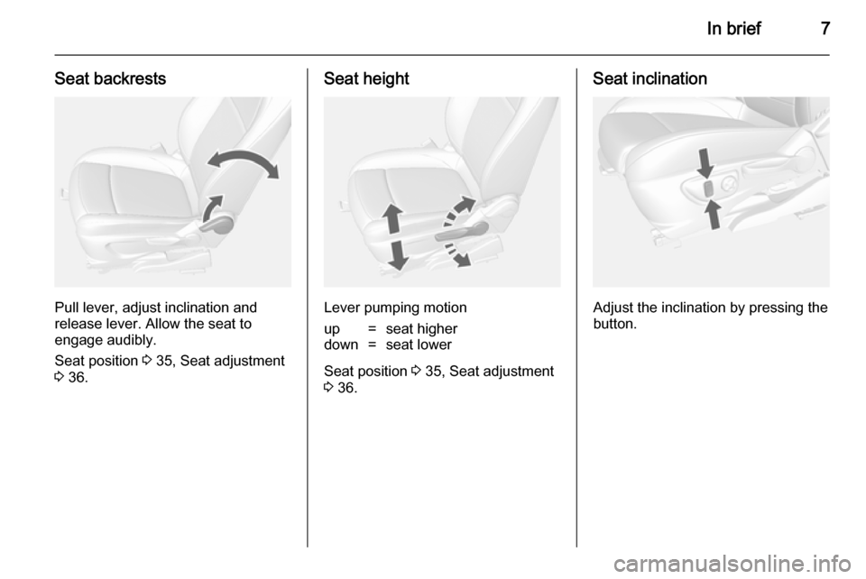 OPEL MOKKA 2014  Manual user In brief7
Seat backrests
Pull lever, adjust inclination and
release lever. Allow the seat to
engage audibly.
Seat position  3 35, Seat adjustment
3  36.
Seat height
Lever pumping motion
up=seat higher