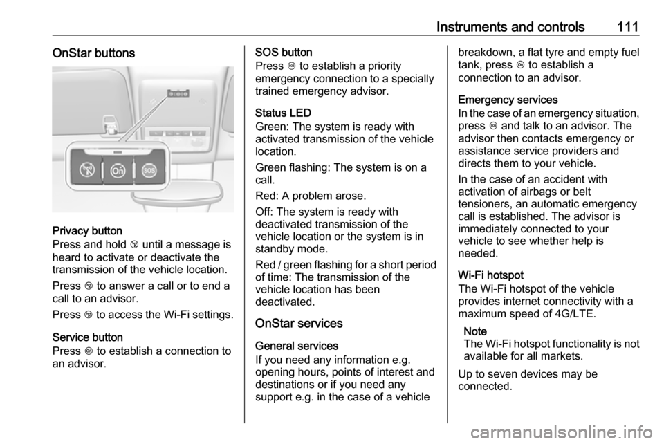 OPEL MOKKA X 2018 Infotainment system Instruments and controls111OnStar buttons
Privacy button
Press and hold j until a message is
heard to activate or deactivate the
transmission of the vehicle location.
Press j to answer a call or to OPEL MOKKA X 2018 Infotainment system Instruments and controls111OnStar buttons
Privacy button
Press and hold j until a message is
heard to activate or deactivate the
transmission of the vehicle location.
Press j to answer a call or to