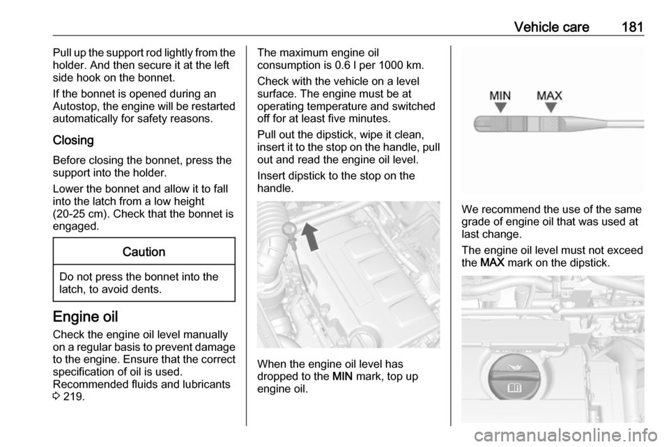 OPEL MOKKA X 2018  Infotainment system Vehicle care181Pull up the support rod lightly from the
holder. And then secure it at the left
side hook on the bonnet.
If the bonnet is opened during an
Autostop, the engine will be restarted automat