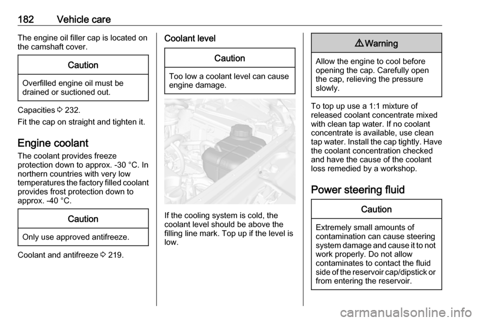 OPEL MOKKA X 2018  Infotainment system 182Vehicle careThe engine oil filler cap is located on
the camshaft cover.Caution
Overfilled engine oil must be
drained or suctioned out.
Capacities  3 232.
Fit the cap on straight and tighten it.
Eng