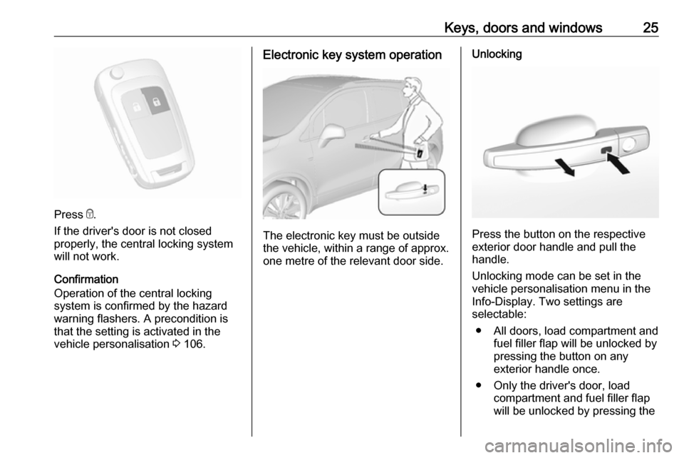 OPEL MOKKA X 2018  Infotainment system Keys, doors and windows25
Press e.
If the drivers door is not closed
properly, the central locking system will not work.
Confirmation
Operation of the central locking
system is confirmed by the hazar