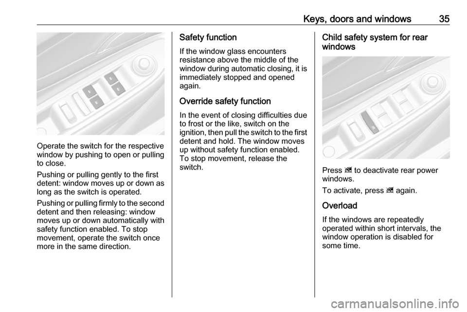 OPEL MOKKA X 2018  Infotainment system Keys, doors and windows35
Operate the switch for the respective
window by pushing to open or pulling to close.
Pushing or pulling gently to the first
detent: window moves up or down as long as the swi