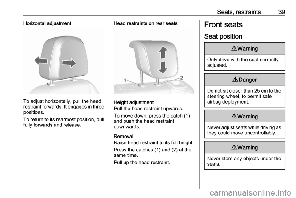 OPEL MOKKA X 2018  Infotainment system Seats, restraints39Horizontal adjustment
To adjust horizontally, pull the head
restraint forwards. It engages in three
positions.
To return to its rearmost position, pull fully forwards and release.
H