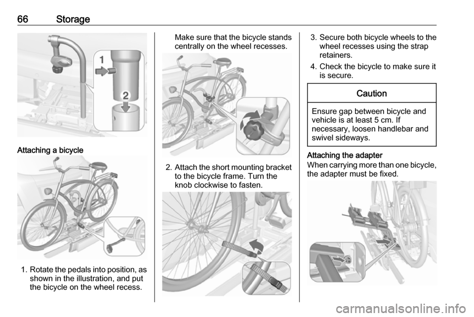OPEL MOKKA X 2018  Infotainment system 66Storage
Attaching a bicycle
1.Rotate the pedals into position, as
shown in the illustration, and put
the bicycle on the wheel recess.
Make sure that the bicycle stands centrally on the wheel recesse