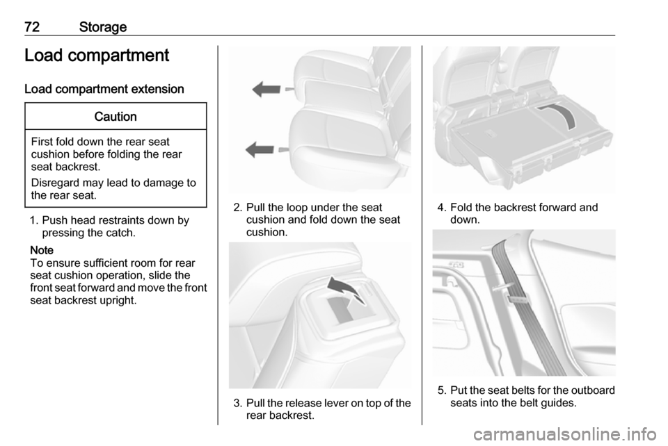 OPEL MOKKA X 2018  Infotainment system 72StorageLoad compartmentLoad compartment extensionCaution
First fold down the rear seat
cushion before folding the rear
seat backrest.
Disregard may lead to damage to
the rear seat.
1. Push head rest