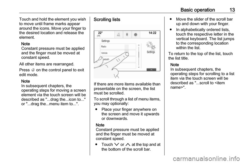 OPEL MOKKA X 2018 Manual user Basic operation13Touch and hold the element you wish
to move until frame marks appear
around the icons. Move your finger to
the desired location and release the
element.
Note
Constant pressure must be OPEL MOKKA X 2018 Manual user Basic operation13Touch and hold the element you wish
to move until frame marks appear
around the icons. Move your finger to
the desired location and release the
element.
Note
Constant pressure must be