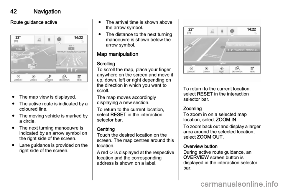 OPEL MOKKA X 2018  Manual user 42NavigationRoute guidance active
● The map view is displayed.
● The active route is indicated by a
coloured line.
● The moving vehicle is marked by
a circle.
● The next turning manoeuvre is i