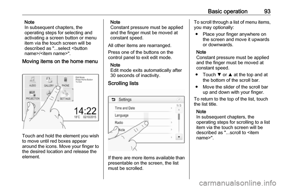 OPEL MOKKA X 2018  Owners Manual Basic operation93Note
In subsequent chapters, the
operating steps for selecting and
activating a screen button or menu
item via the touch screen will be
described as "...select <button
name>/<item nam