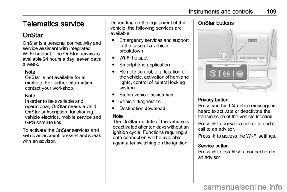 OPEL MOKKA X 2018.5 Infotainment system Instruments and controls109Telematics service
OnStar
OnStar is a personal connectivity and
service assistant with integrated
Wi-Fi hotspot. The OnStar service is
available 24 hours a day, seven days
a OPEL MOKKA X 2018.5 Infotainment system Instruments and controls109Telematics service
OnStar
OnStar is a personal connectivity and
service assistant with integrated
Wi-Fi hotspot. The OnStar service is
available 24 hours a day, seven days
a