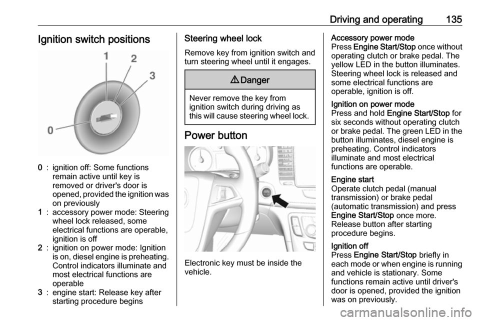 OPEL MOKKA X 2018.5  Infotainment system Driving and operating135Ignition switch positions0:ignition off: Some functions
remain active until key is
removed or drivers door is
opened, provided the ignition was
on previously1:accessory power 