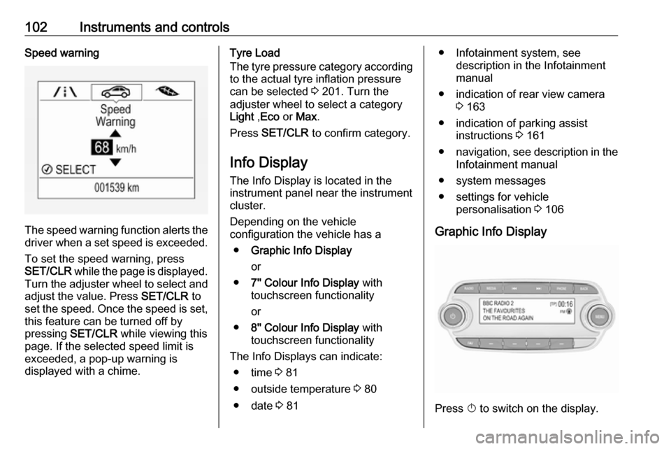 OPEL MOKKA X 2019  Owners Manual 102Instruments and controlsSpeed warning
The speed warning function alerts thedriver when a set speed is exceeded.
To set the speed warning, press
SET/CLR  while the page is displayed.
Turn the adjust